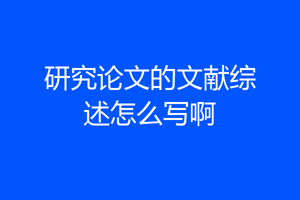 研究论文的文献综述怎么写啊