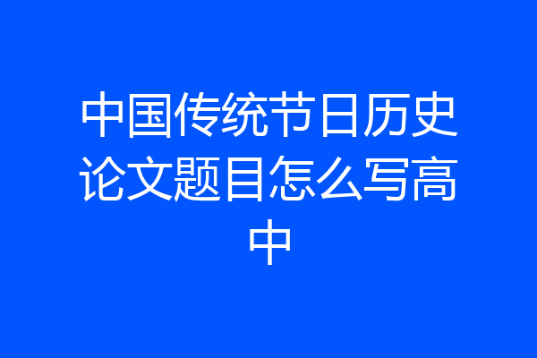 中国传统节日历史论文题目怎么写高中