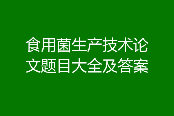 食用菌生产技术论文题目大全及答案