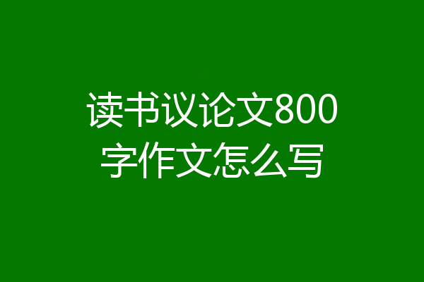 读书议论文800字作文怎么写