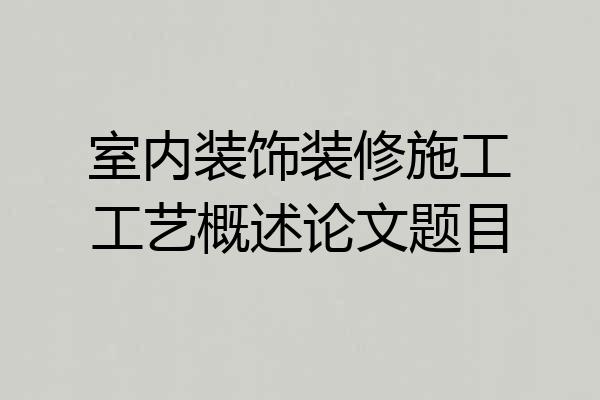室内装饰装修施工工艺概述论文题目