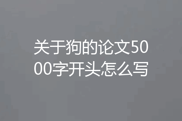 关于狗的论文5000字开头怎么写