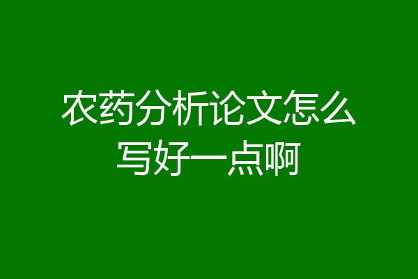 农药分析论文怎么写好一点啊