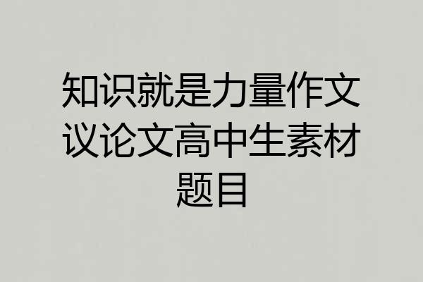 知识就是力量作文议论文高中生素材题目