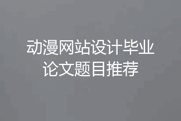 动漫网站设计毕业论文题目推荐