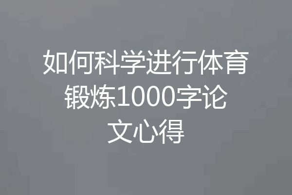 如何科学进行体育锻炼1000字论文心得