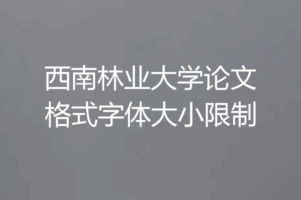 西南林业大学论文格式字体大小限制