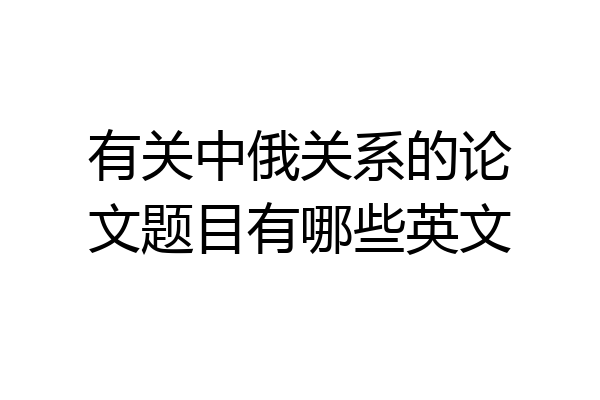 有关中俄关系的论文题目有哪些英文