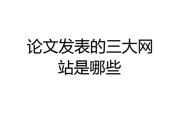 论文发表的三大网站是哪些