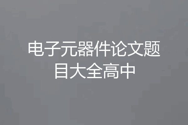 电子元器件论文题目大全高中