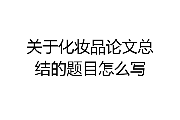 关于化妆品论文总结的题目怎么写