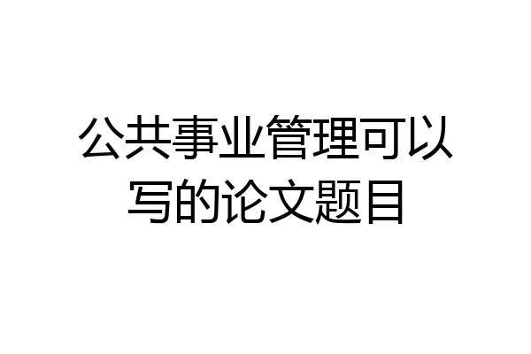 公共事业管理可以写的论文题目
