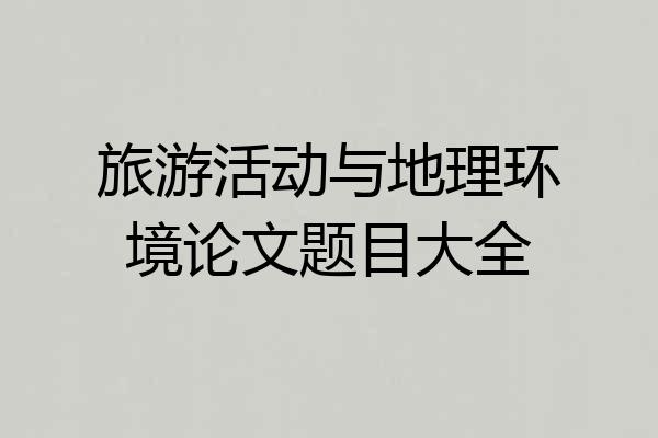 旅游活动与地理环境论文题目大全