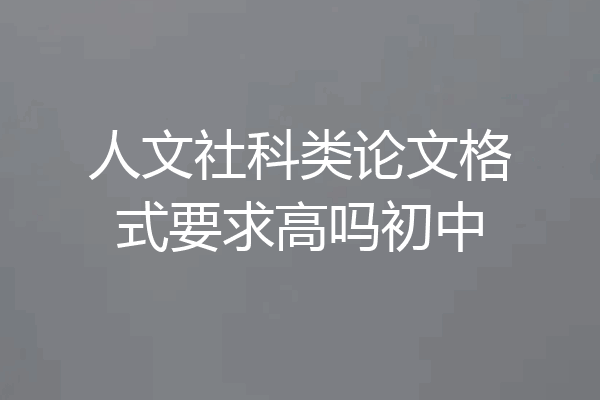 人文社科类论文格式要求高吗初中