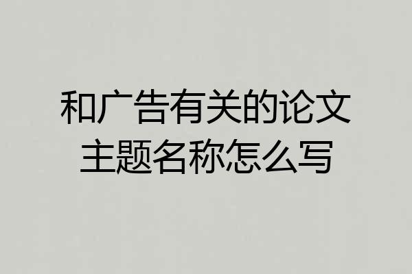 和广告有关的论文主题名称怎么写