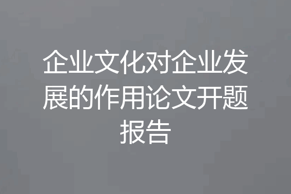 企业文化对企业发展的作用论文开题报告