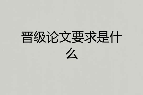 晋级论文要求是什么