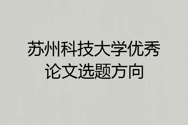 苏州科技大学优秀论文选题方向