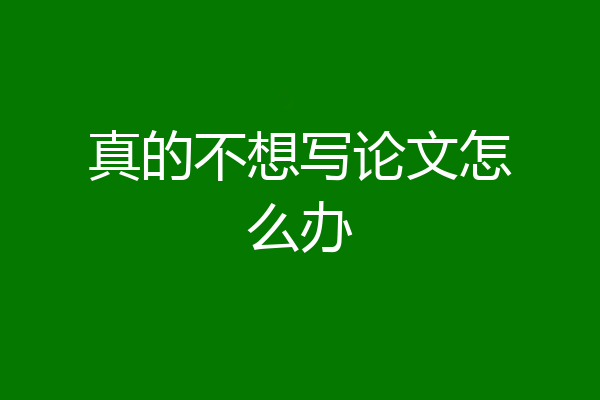 真的不想写论文怎么办