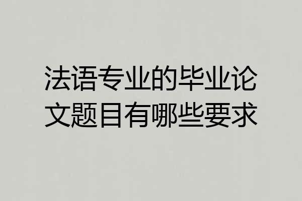 法语专业的毕业论文题目有哪些要求