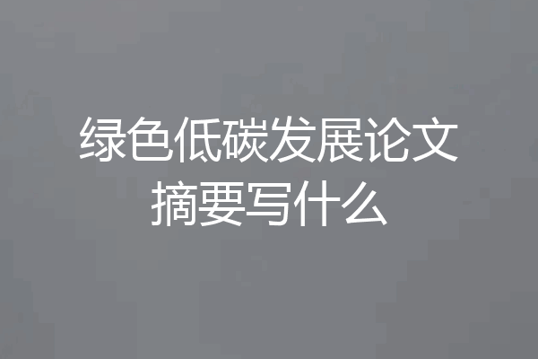 绿色低碳发展论文摘要写什么