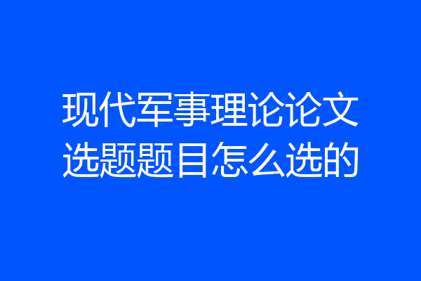 现代军事理论论文选题题目怎么选的