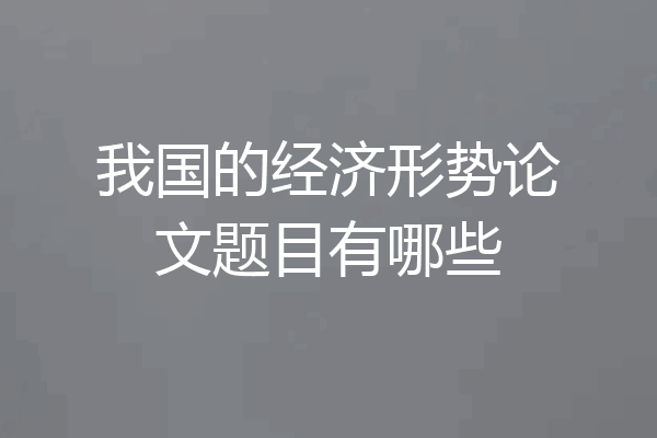 我国的经济形势论文题目有哪些