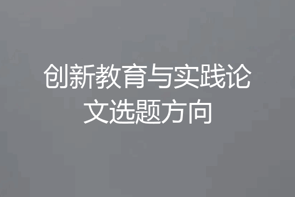 创新教育与实践论文选题方向