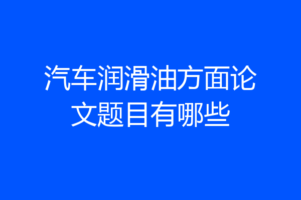 汽车润滑油方面论文题目有哪些