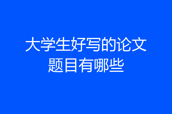 大学生好写的论文题目有哪些