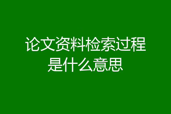 论文资料检索过程是什么意思