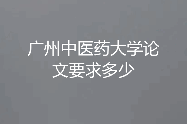 广州中医药大学论文要求多少