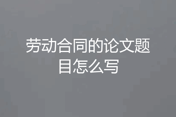 劳动合同的论文题目怎么写