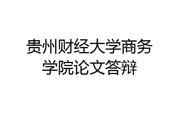 贵州财经大学商务学院论文答辩
