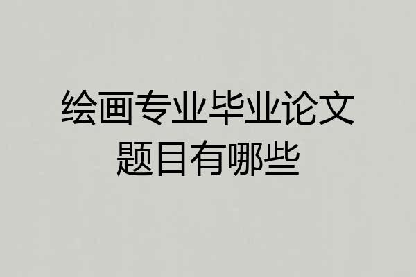 绘画专业毕业论文题目有哪些
