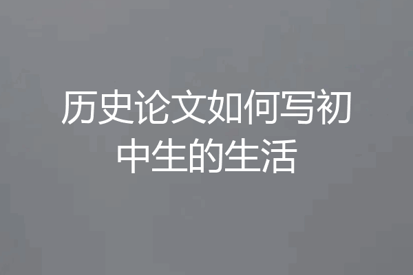 历史论文如何写初中生的生活