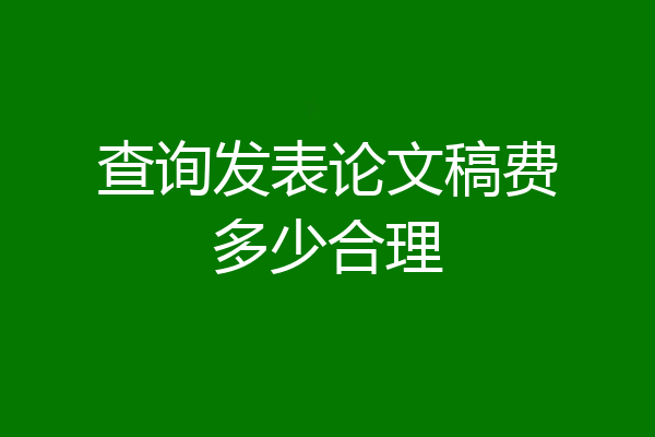 查询发表论文稿费多少合理