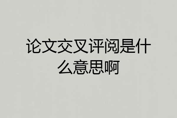 论文交叉评阅是什么意思啊