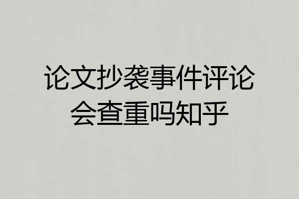 论文抄袭事件评论会查重吗知乎