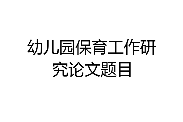 幼儿园保育工作研究论文题目