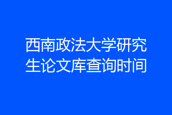 西南政法大学研究生论文库查询时间