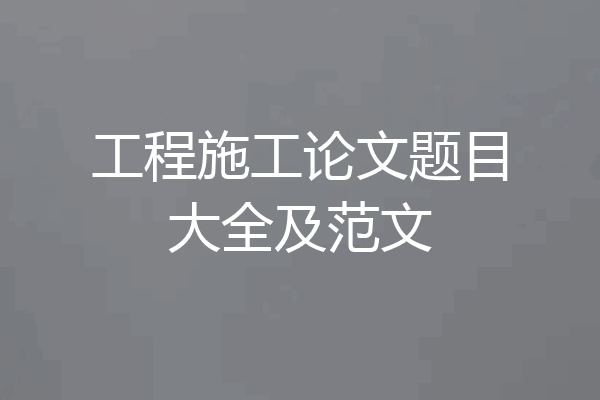 工程施工论文题目大全及范文