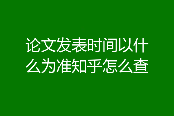论文发表时间以什么为准知乎怎么查