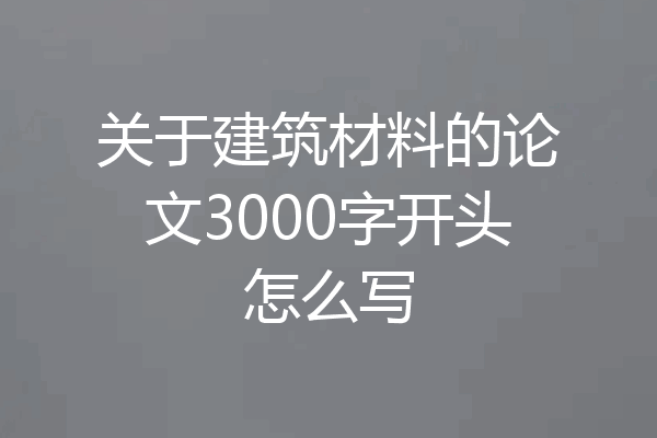 关于建筑材料的论文3000字开头怎么写