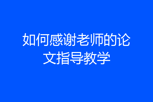 如何感谢老师的论文指导教学