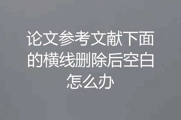 论文参考文献下面的横线删除后空白怎么办