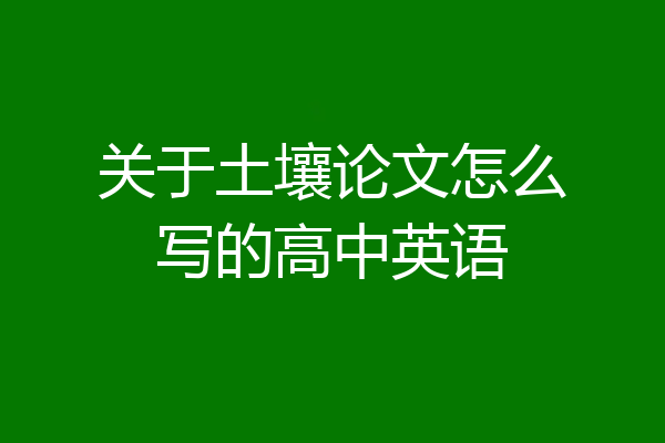 关于土壤论文怎么写的高中英语