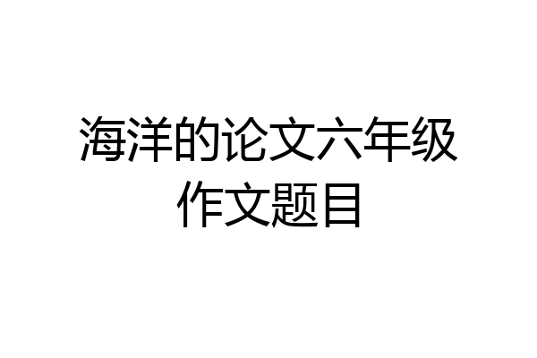 海洋的论文六年级作文题目