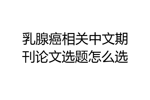 乳腺癌相关中文期刊论文选题怎么选