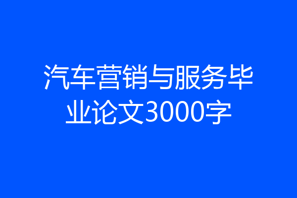 汽车营销与服务毕业论文3000字